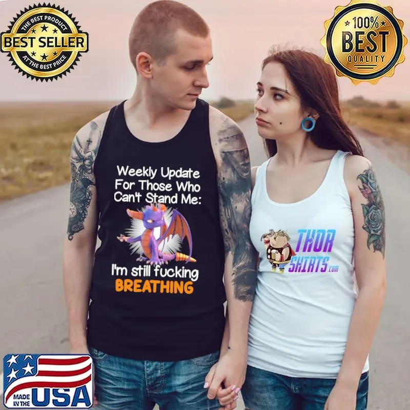 Best Dragon Weekly Update For Those Who Can't Stand Me I'm Still Fucking Breathing Shirt Tank Top