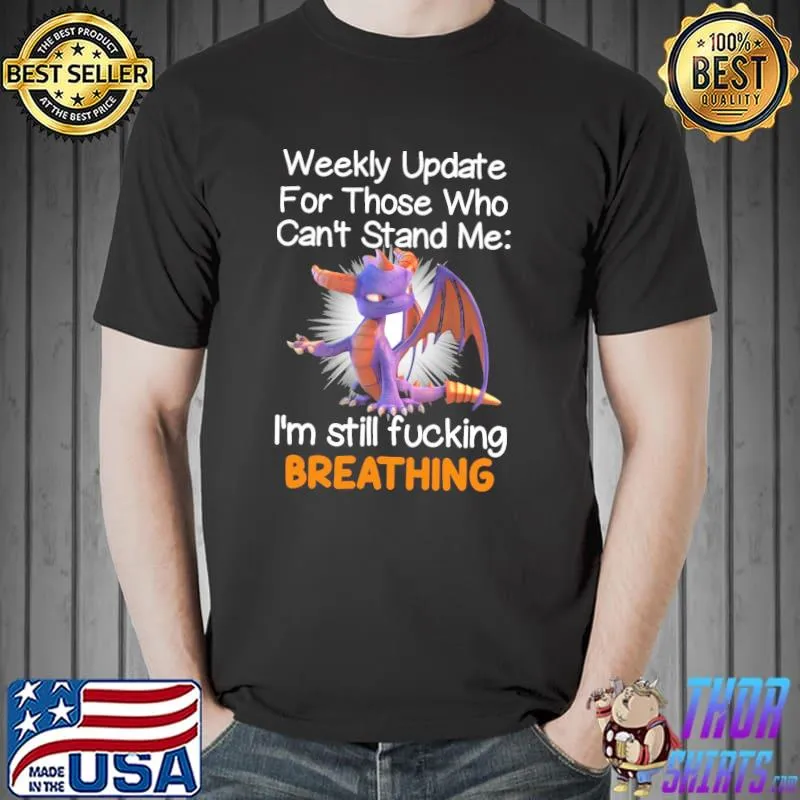 Best Dragon Weekly Update For Those Who Can't Stand Me I'm Still Fucking Breathing Shirt