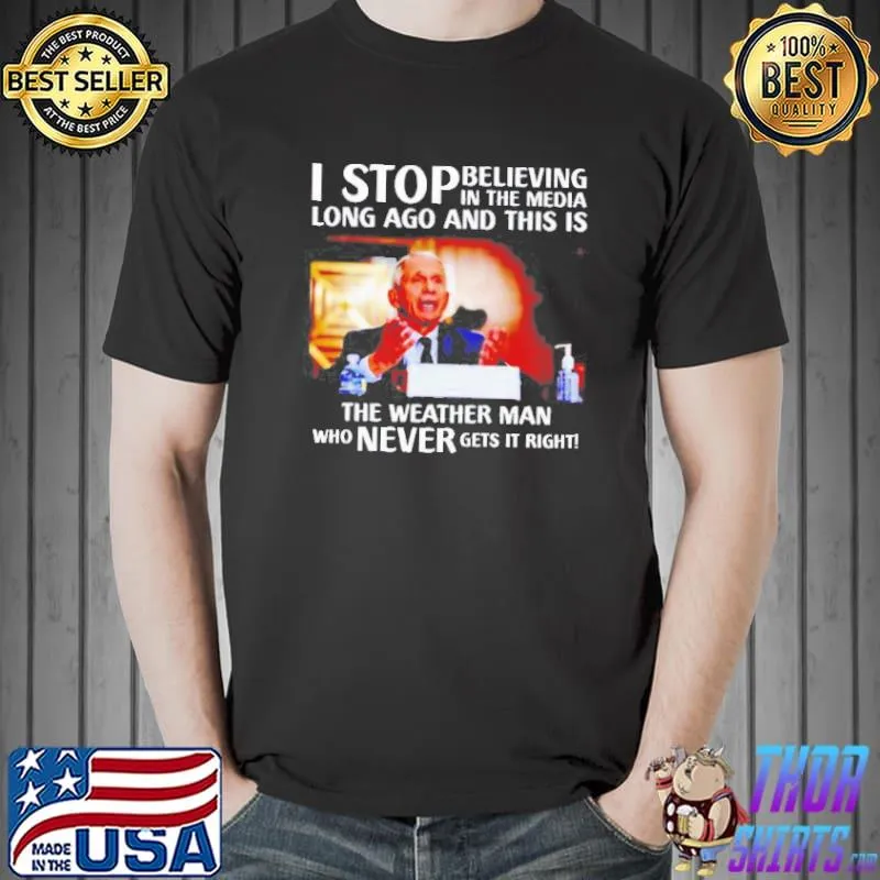 BEST FAUCI I STOP BELIEVING IN THE MEDIA LONG AGO AND THIS IS THE WEATHER MAN SHIRT Unisex