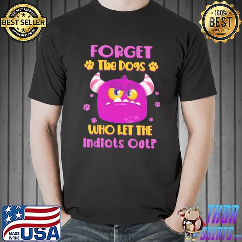Best Forget The Dogs Who Let The Indiots Out Shirt Unisex
