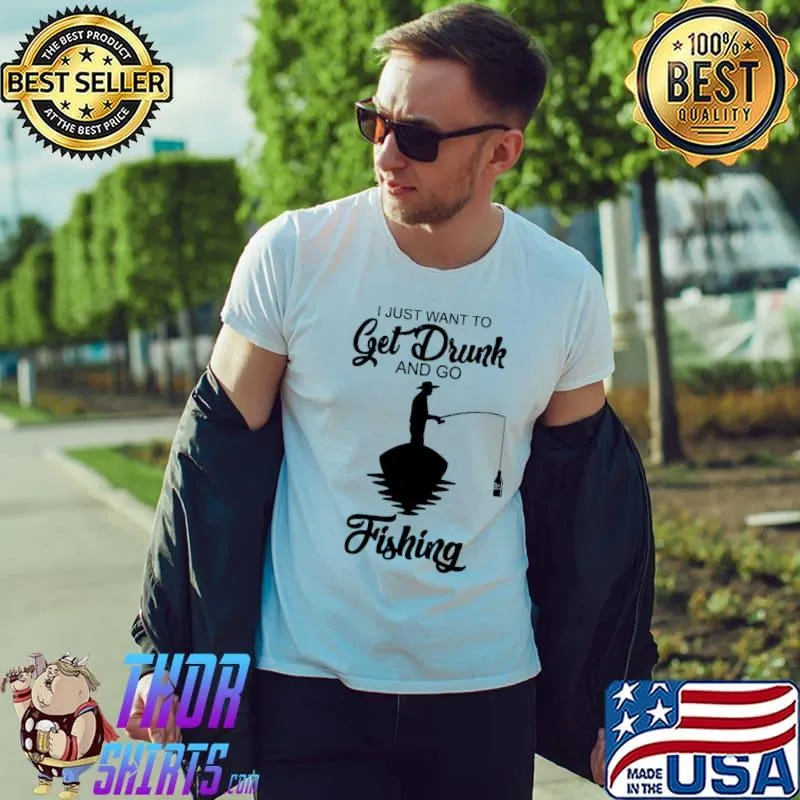 Best I Just Want To Get Drunk And Go Fishing Shirt Unisex