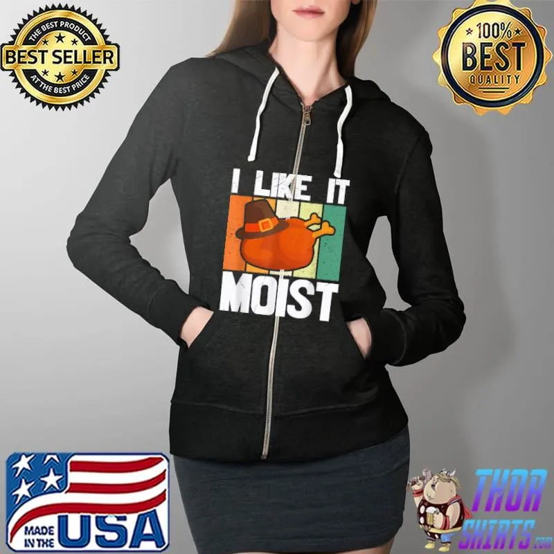 Best I Like It Moist Funny Turkey Vintage Thanksgiving Quote T Shirt Full Zip Hooded