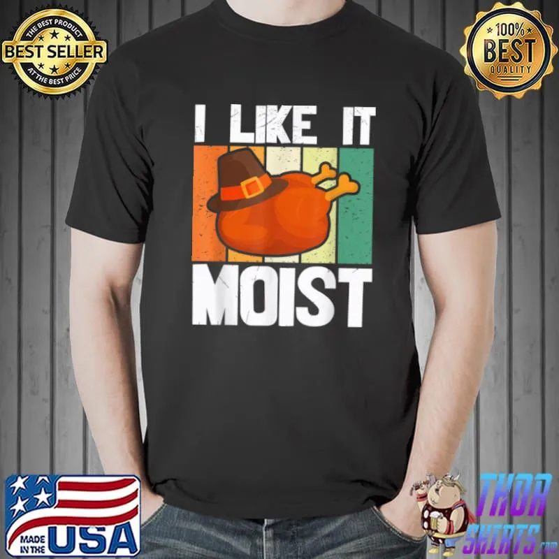 Best I Like It Moist Funny Turkey Vintage Thanksgiving Quote T Shirt