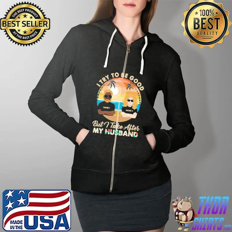 Best I Try To Be Good But I Take After My Husband Shirt Full Zip Hooded