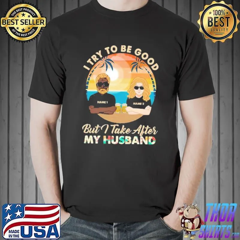 Best I Try To Be Good But I Take After My Husband Shirt Unisex