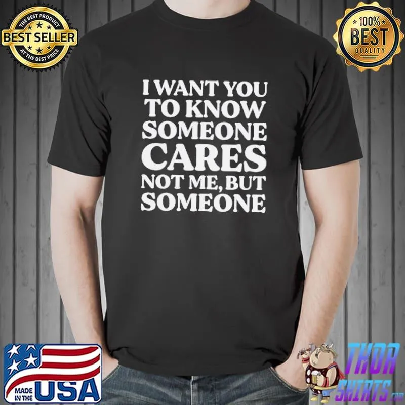 Best I Want You To Know Someone Cares Not Me But Someone Shirt Unisex