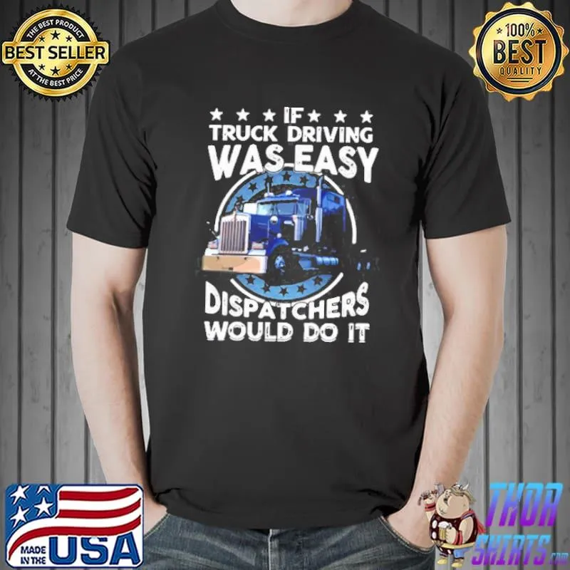 Best If Truck Driving Was Easy Dispatchers Would Do It T- Unisex