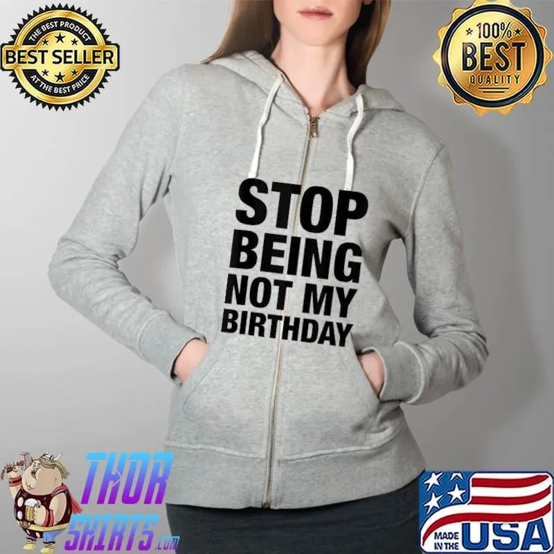 Best sTOP BEING NOT MY BIRTHDAY T-s Full Zip Hooded