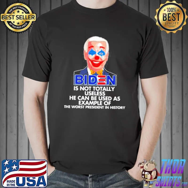BIDEN JOKER IS NOT TOTALLY USELESS HE CAN BE USED AS EXAMPLE OF THE WORST PRESIDENT IN HISTORY 2021 SHIRT Unisex