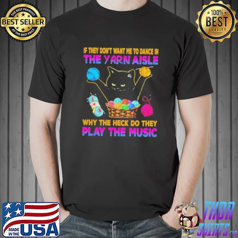 BLACK CAT IF THEY DONT WANT ME TO DANCE IN THE YARN AISLE SHIRT Unisex
