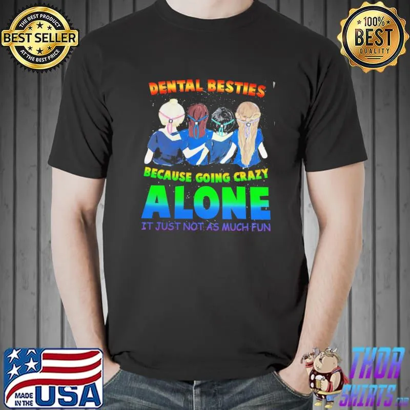 Dental Besties Because Going Crazy Alone It just Not As Much Fun Shirt Unisex