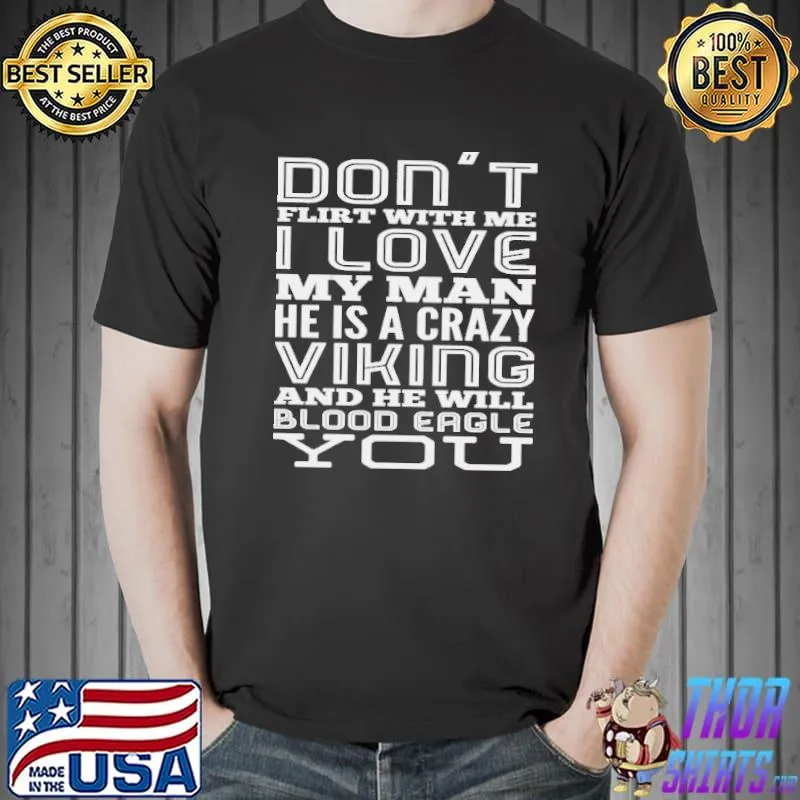 Don't Flirt With Me I Love My Man He Is A Crazy Viking And He Will Blood Eagle You Shirt Unisex