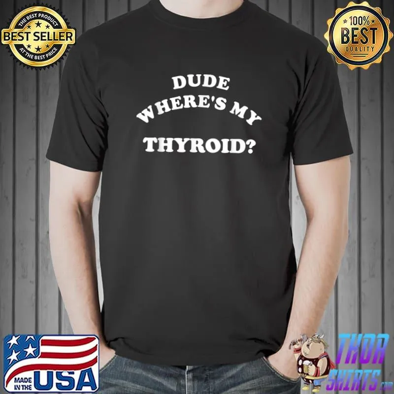 Dude Where's My Thyroid Sarcastic Funny Saying T-Shirt Unisex
