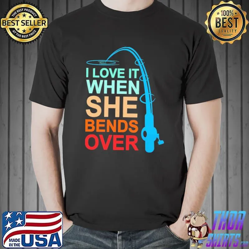 Fishing I Love It When She Bends Over Shirt Unisex
