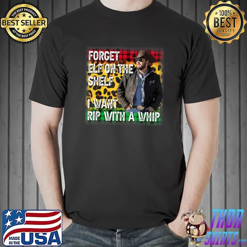 Forget Elf On A Shelf I Want Rip With A Whip T-Shirt Unisex