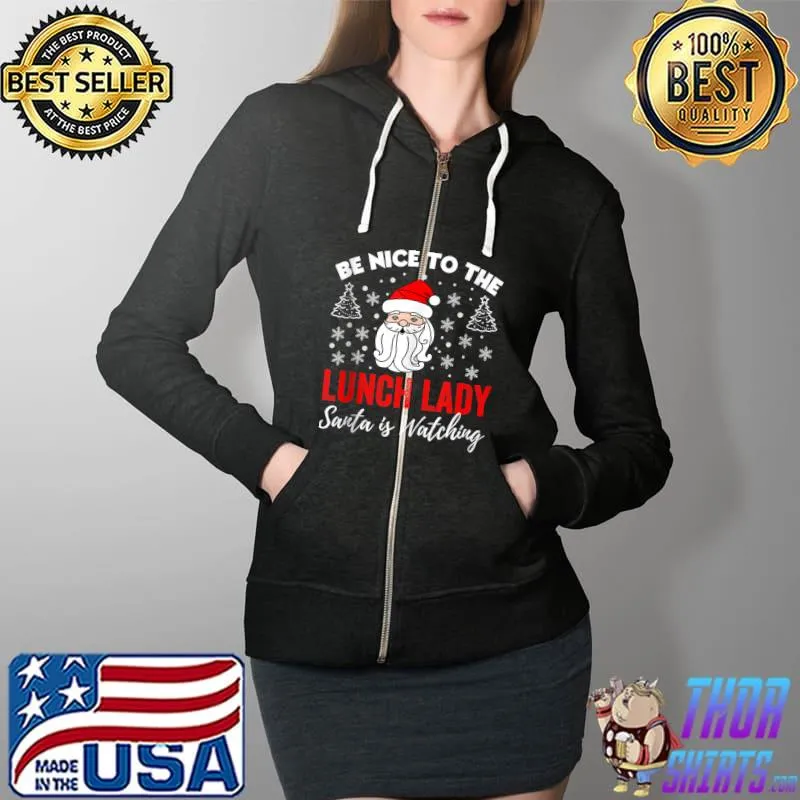 Funny Be Nice To The Lady Lunch Santa Is Watching Teacher Xmas T- Full Zip Hooded