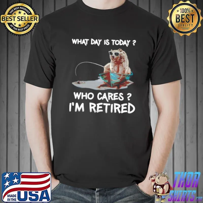 Funny Bear What Day Is Today Who Cares Im Retired Shirt Unisex