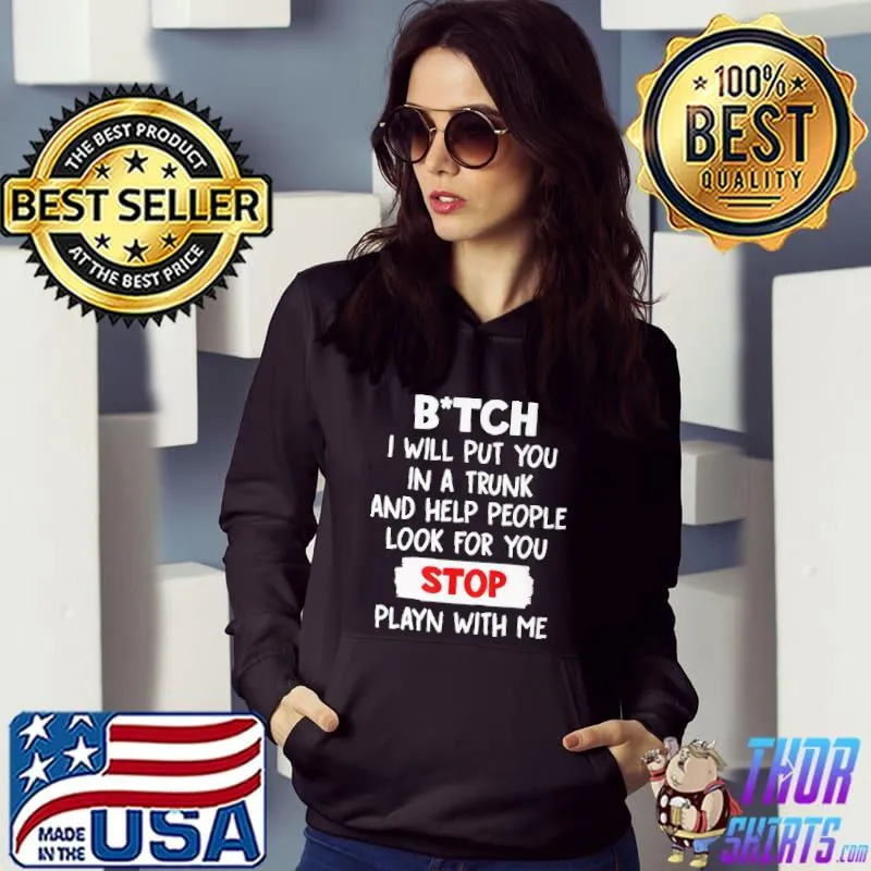 Funny Bitch I Will Put You In A Trunk And Help People Look For You Stop Playn With Me Shirt