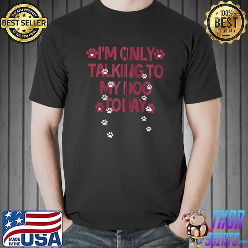 Funny dog,I'm Only Talking To My Dog Today T-s Unisex