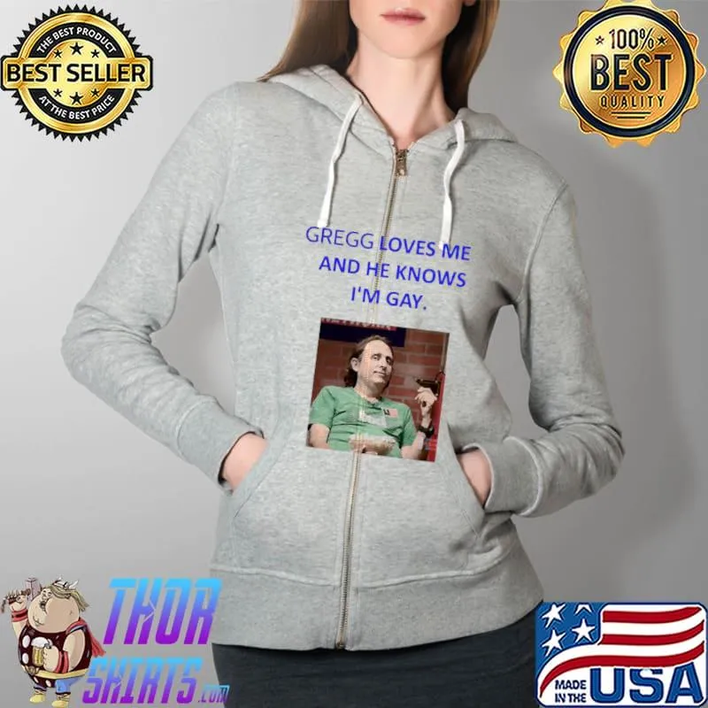 Funny Gregg Loves Me And He Knows I’m Gay Shirt Full Zip Hooded