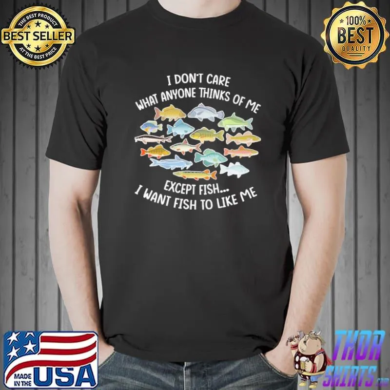 Funny i Don't Care What Anyone Thinks Of Me Except Fish I Want Fish To Like ME Shirt Unisex