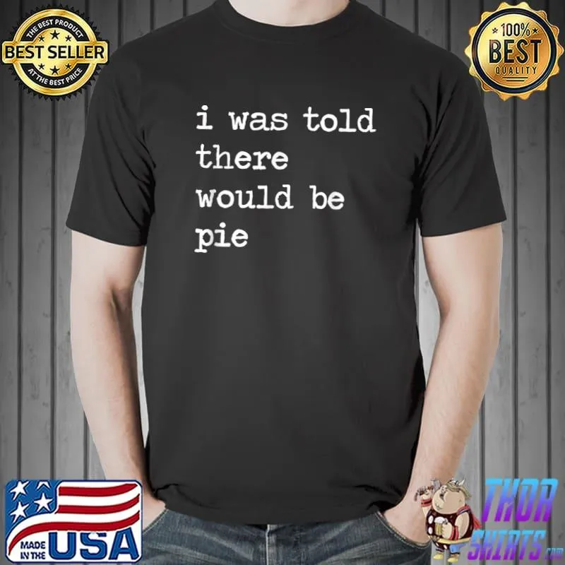 Funny i Was Told There Would Be Pie Funny Thanksgiving Joke Group T-Shirt Unisex