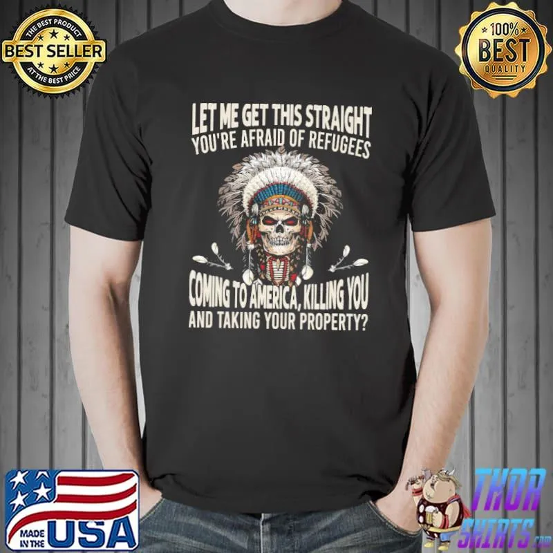 Funny Let me get this straight afraid of refugees coming to america killing you and taking your property skull native american Unisex