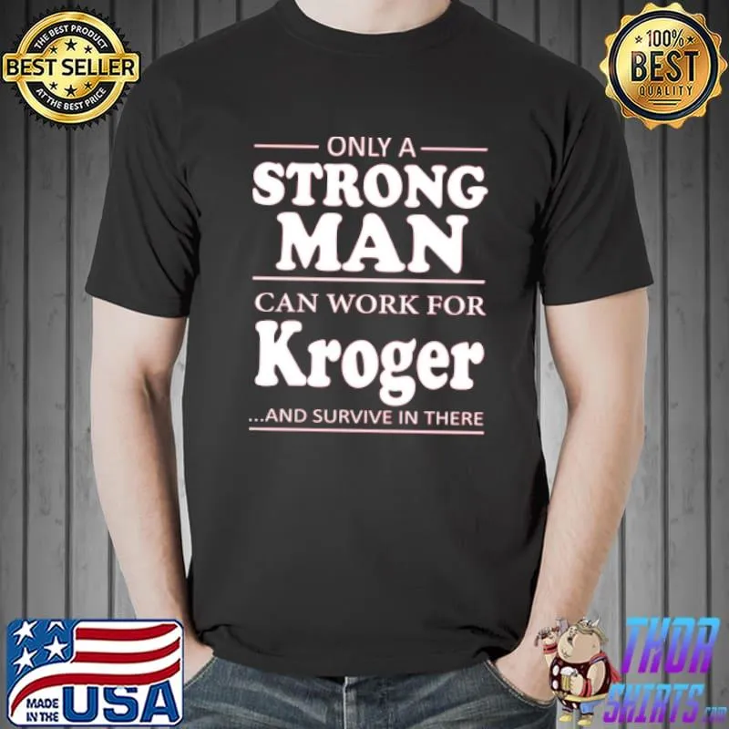 Funny Only A Strong Man Can Work For Kroger And Survive In There Shirt Unisex