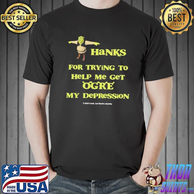 Funny Perfect Shrek Thanks For Trying To Help Me Get Ogre My Depression Shirt Unisex
