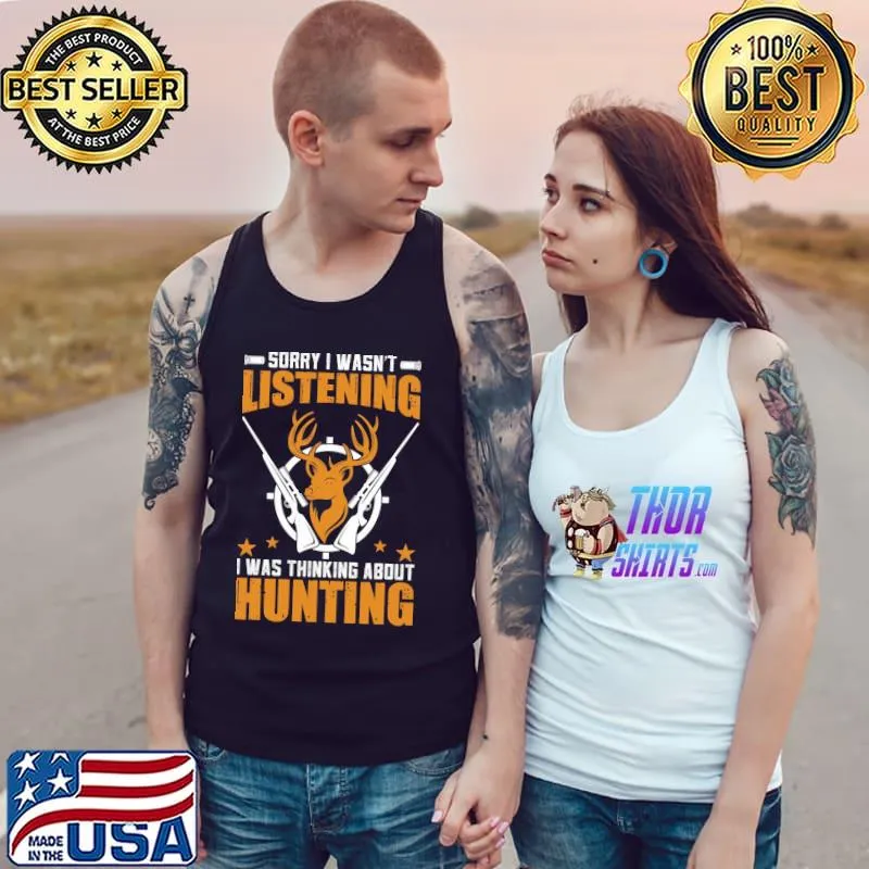 Funny Sorry I Was Listening I Am Thinking About Hunting Shirt Tank Top