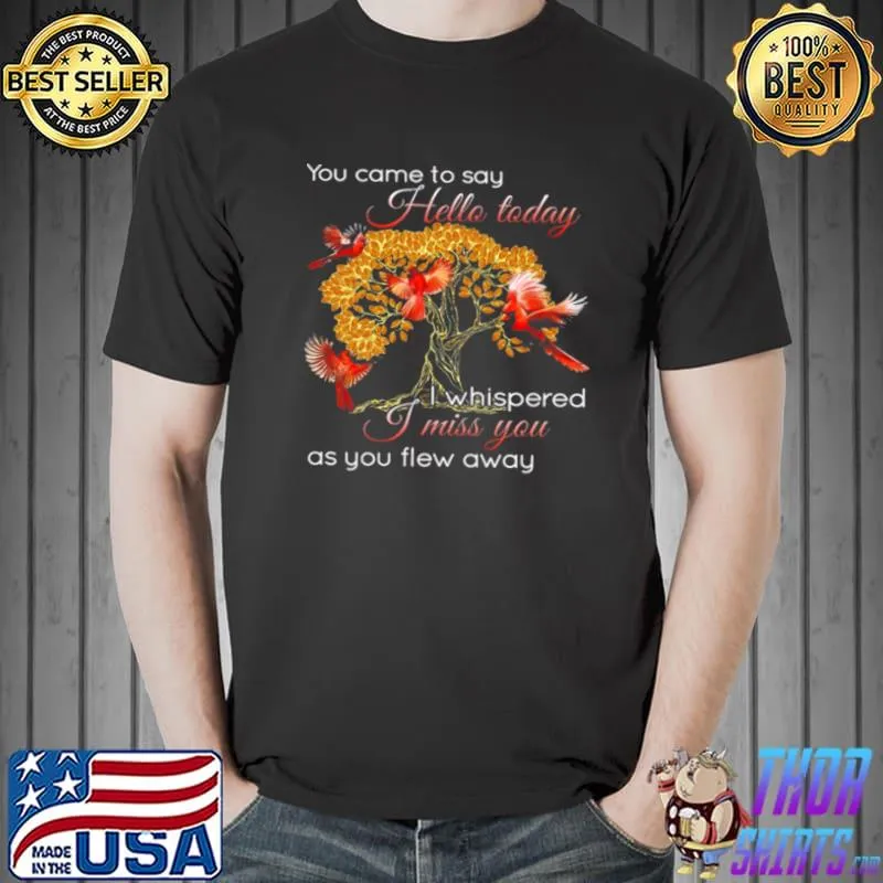 Funny You Came To Say Hello Today I Whispered I Miss You As You Flew Away Shirt