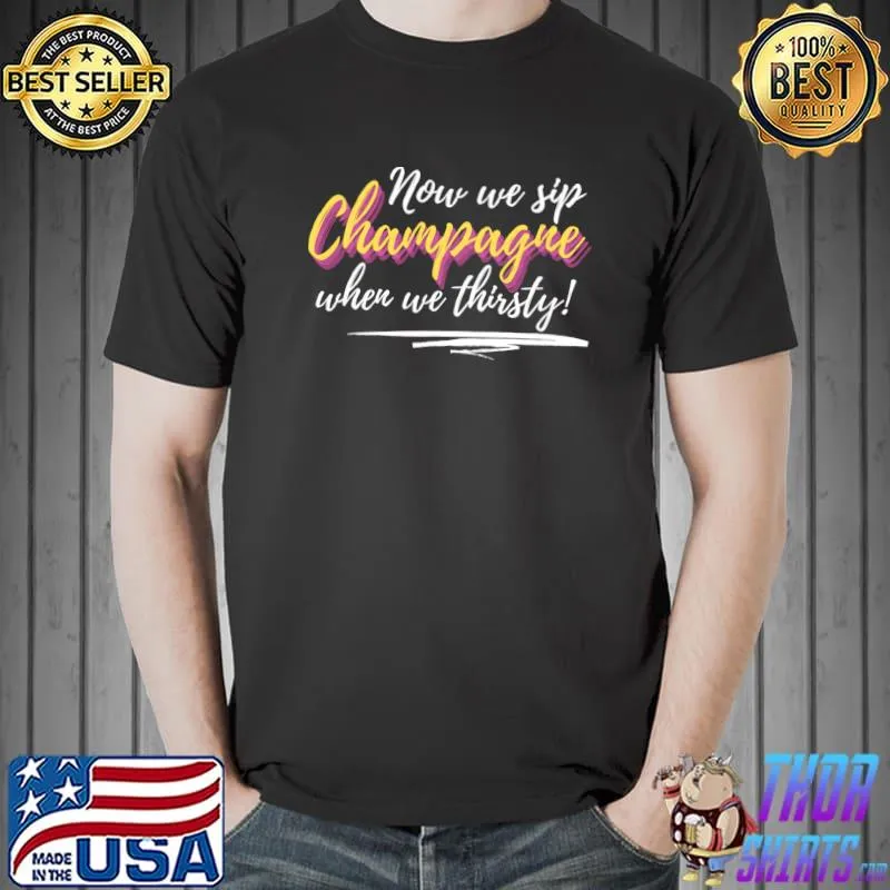 Happy Bubbles Now we sip champague when we thirsty T-s Unisex