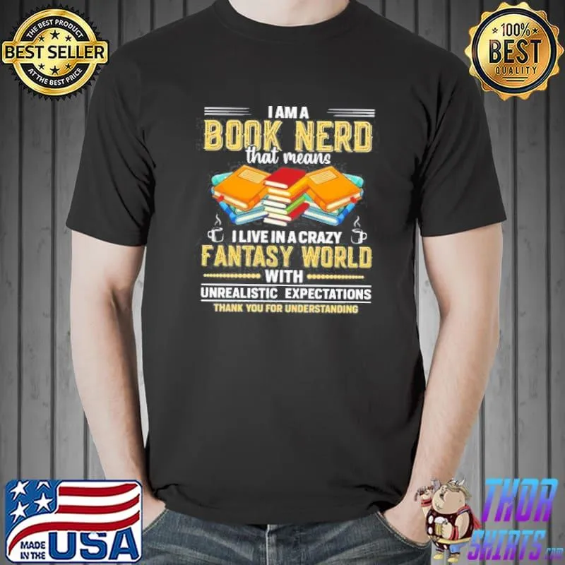I AM A BOOK NERD THAT MEANS I LIVE IN A CRAZY FANTASY WORLD SHIRT Unisex