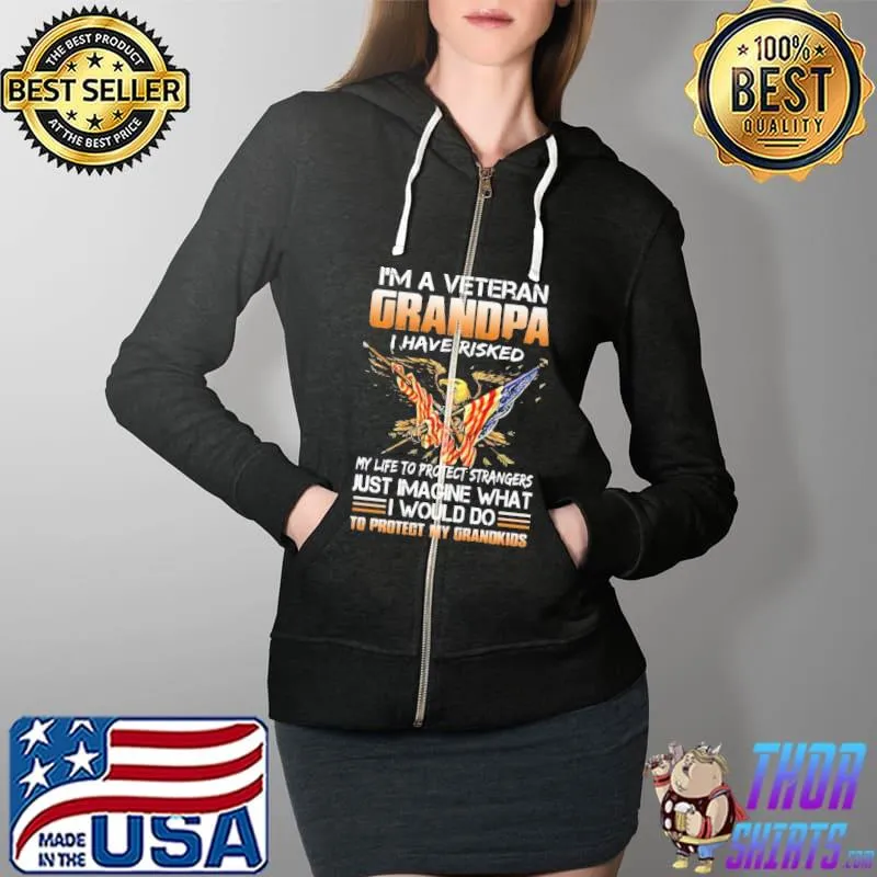 I Am A Veteran Grandpa I Have Risked My Life To Protect Strangers Eagle Shirt Full Zip Hooded