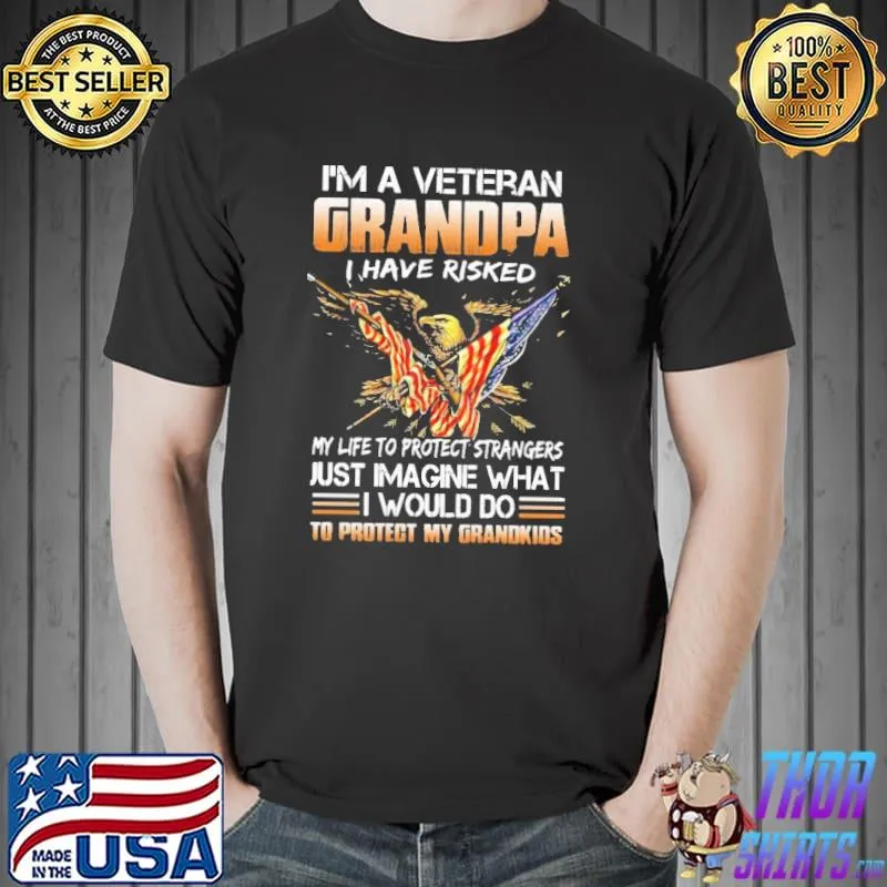 I Am A Veteran Grandpa I Have Risked My Life To Protect Strangers Eagle Shirt Unisex