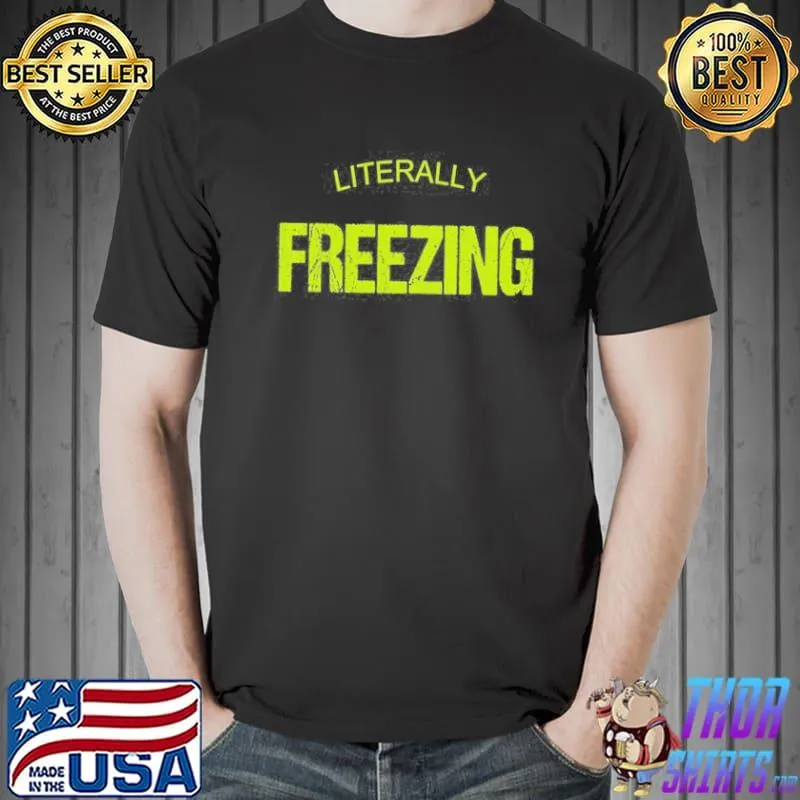 I AM LITERALLY FREEZING COLD AF COLD WEATHER SHIRT Unisex