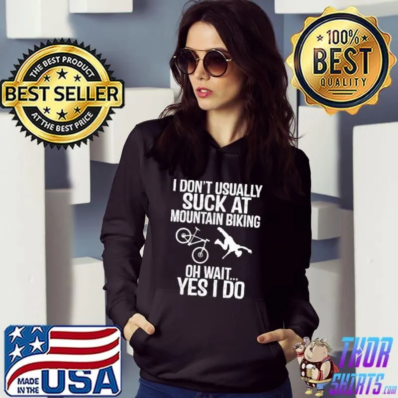 I Don't Usually Suck At Mountain Biking Oh Wait Yes I Do Shirt