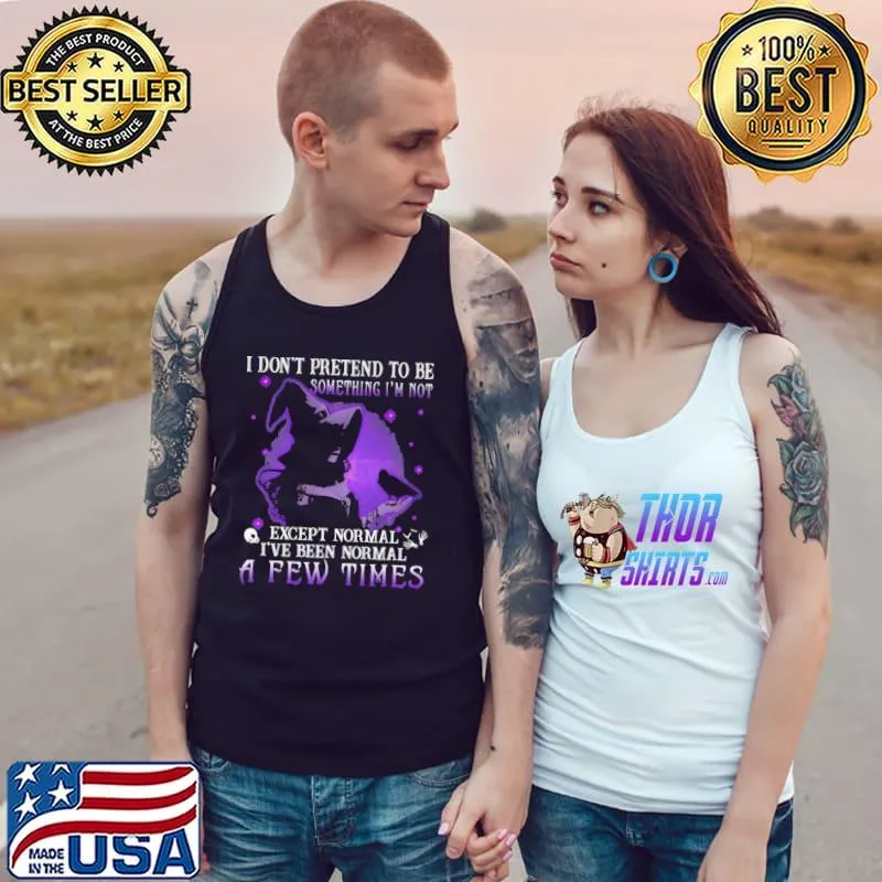 I Dont Pretend to Be Something I'm Not Except Normal I've Normal A Few Times Shirt Tank Top