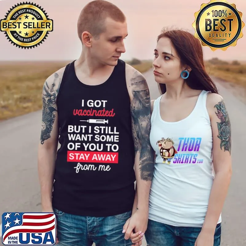 I Got Vaccinated But I Still Want Some Of You To Stay Away From Me Shirt Tank Top