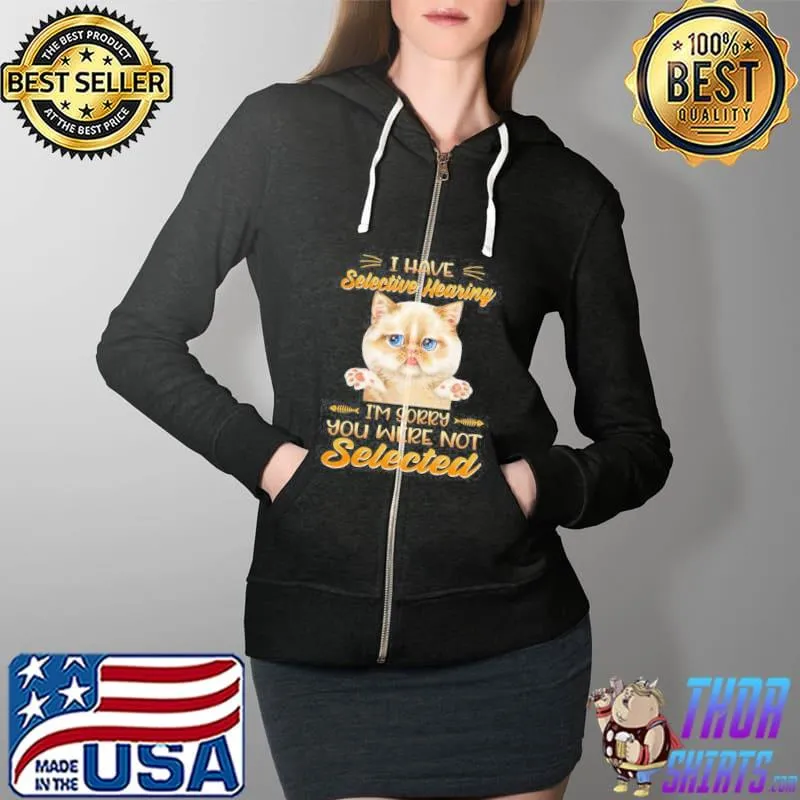I HAVE SELECTIVE HEARING IM SORRY YOU WERE NOT SELECTED SHIRT Full Zip Hooded