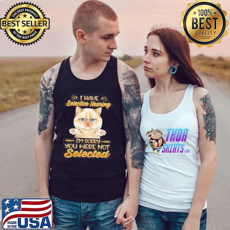 I HAVE SELECTIVE HEARING IM SORRY YOU WERE NOT SELECTED SHIRT Tank Top