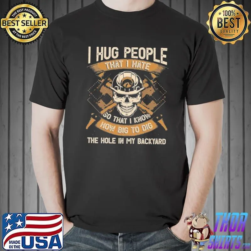 I Hug People That I Hate So That I Know How Big To Dig The Hole In My Backyard Print On Back Only – Plain Front T-Shirt Unisex