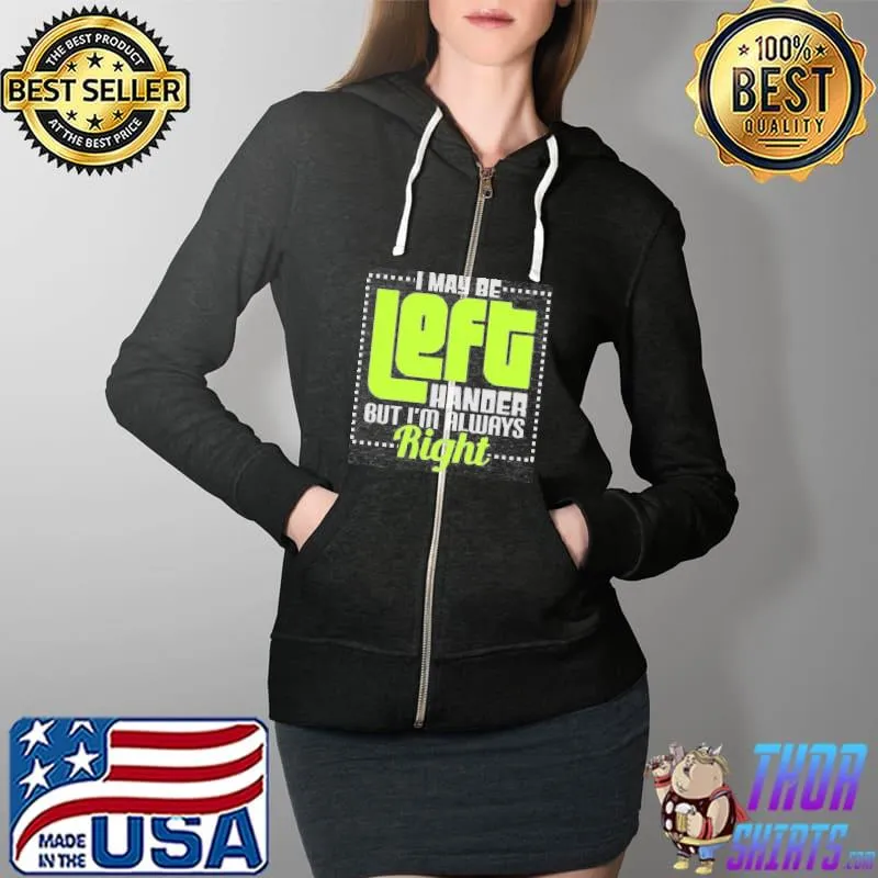 I May Be Left Handers But I'm Always Right Shirt Full Zip Hooded