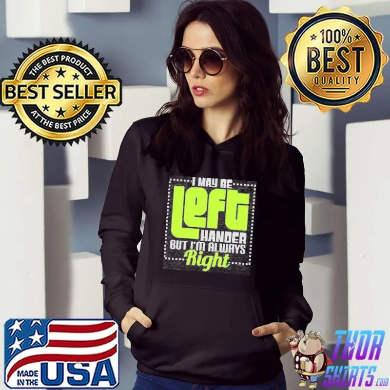 I May Be Left Handers But I'm Always Right Shirt