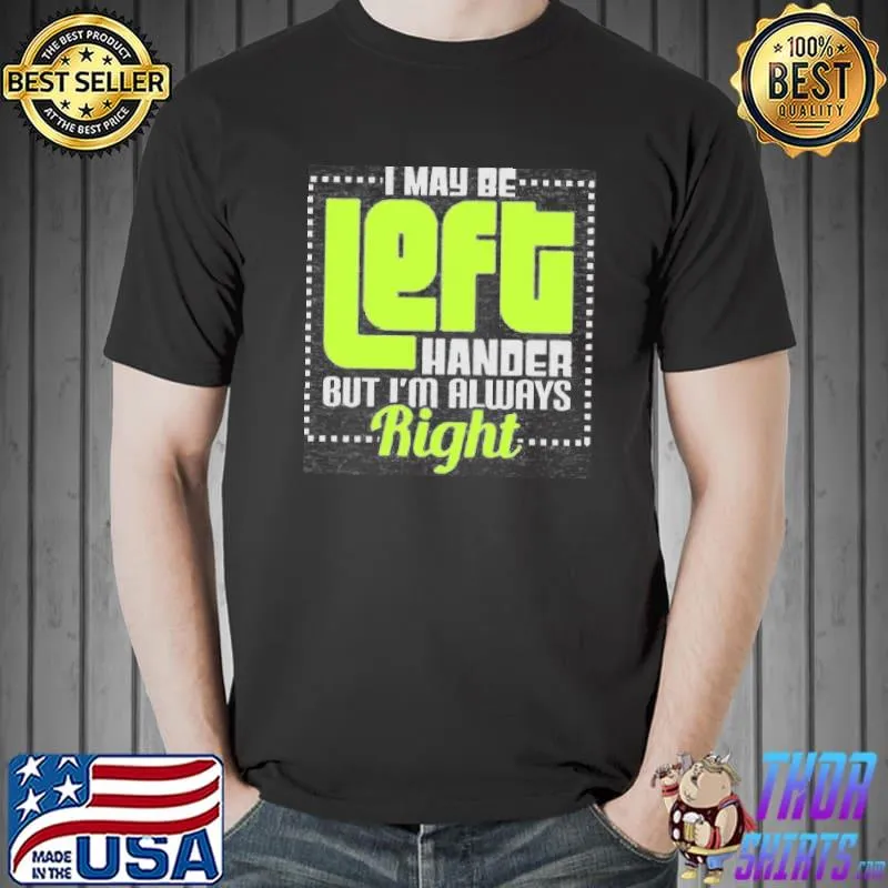 I May Be Left Handers But I'm Always Right Shirt Unisex