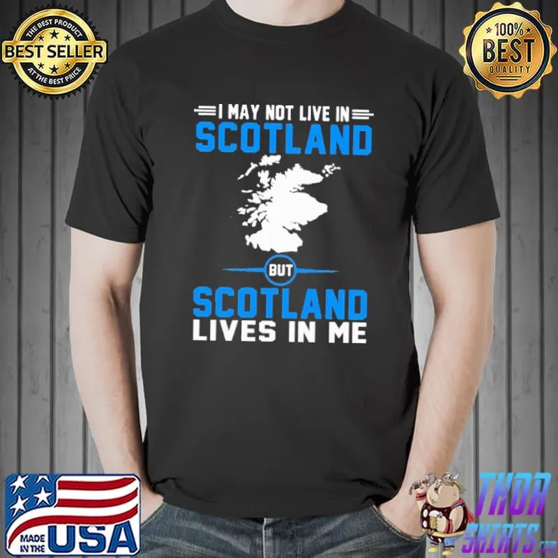 I May Not Live In Scotland But Scotland Lives In Me Shirt Unisex