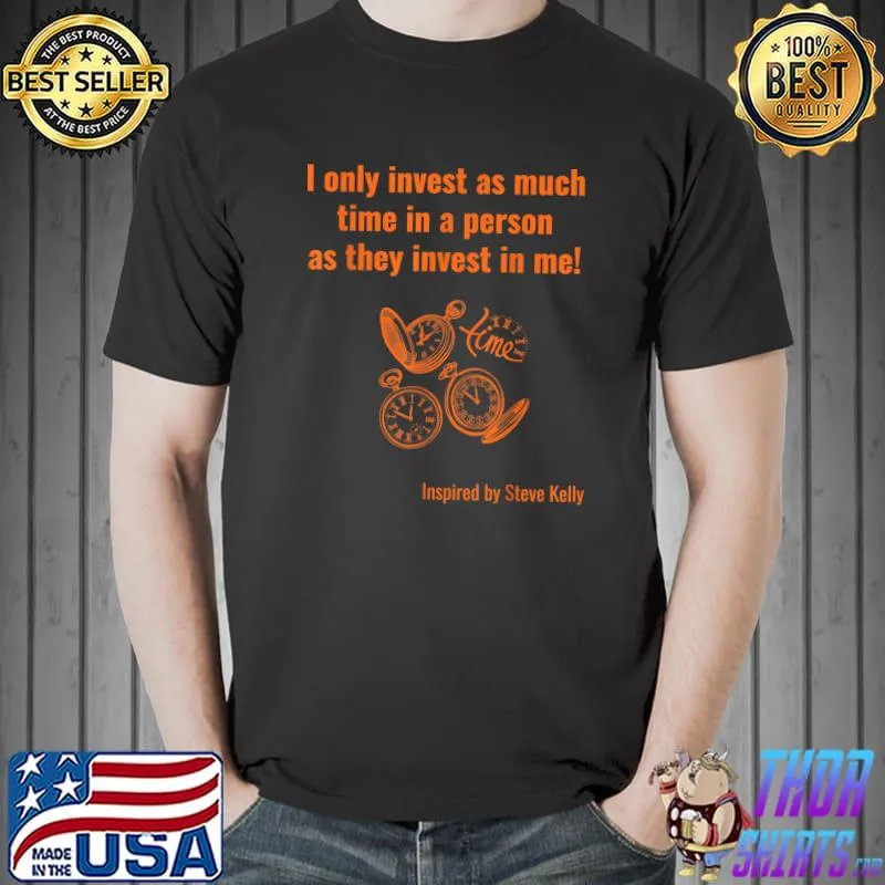 I only invest as much time in a person as they invest in me inspited by Steve Kelly T-Shirt Unisex