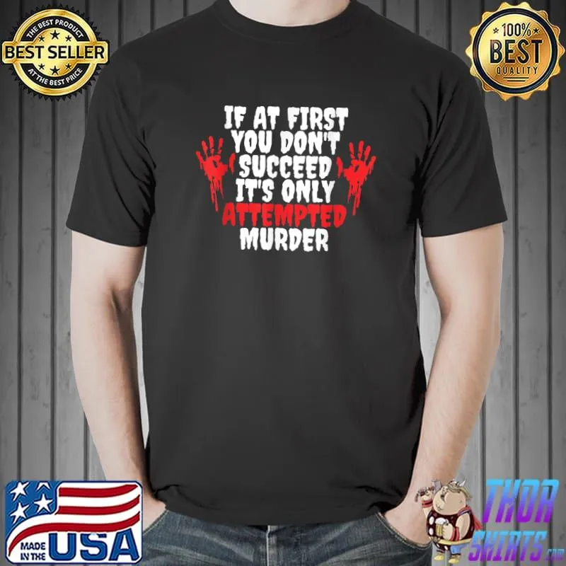 If At First You Don't Succeed It's Only Attempted Murder T-Shirt Unisex