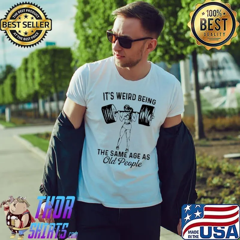 It's Weird Being The Same Age As Old People Shirt Unisex