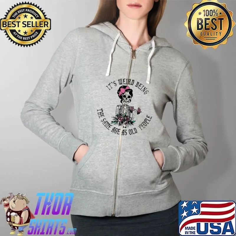 It's Weird Being The Same Age As Old People Skull Flower s Full Zip Hooded